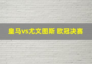 皇马vs尤文图斯 欧冠决赛